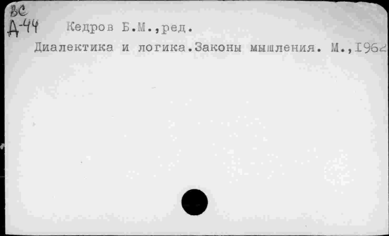 ﻿ъе.
Кедров Б.М.,ред.
Диалектика и логика.Законы мышления.
м.,19бг